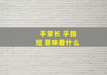 手掌长 手指短 意味着什么