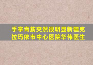 手掌青筋突然很明显新疆克拉玛依市中心医院华伟医生