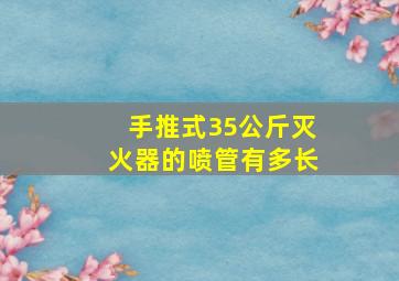 手推式35公斤灭火器的喷管有多长