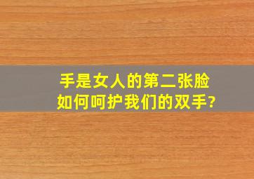 手是女人的第二张脸,如何呵护我们的双手?