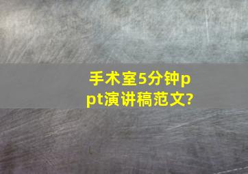 手术室5分钟ppt演讲稿范文?