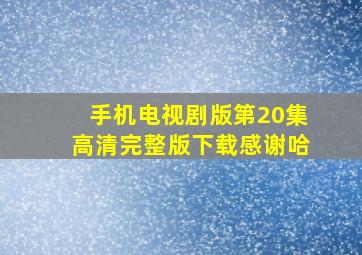 手机(电视剧版)第20集高清完整版下载感谢哈