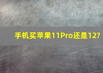 手机,买苹果11Pro还是12?