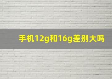 手机12g和16g差别大吗