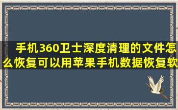 手机360卫士深度清理的文件怎么恢复,可以用苹果手机数据恢复软件吗