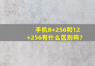 手机8+256和12+256有什么区别吗?