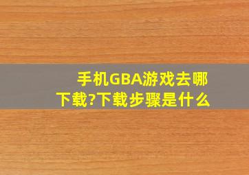 手机GBA游戏去哪下载?下载步骤是什么