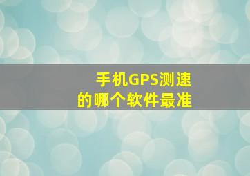 手机GPS测速的哪个软件最准