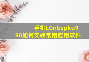 手机LGnbsp;ku990如何安装常用应用软件