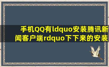 手机QQ有“安装腾讯新闻客户端”,下下来的安装包在哪?