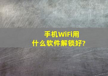 手机WiFi用什么软件解锁好?