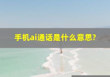 手机ai通话是什么意思?