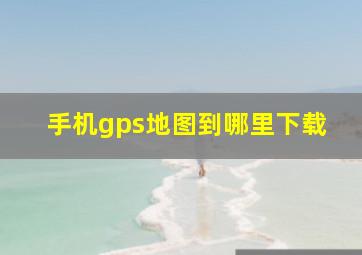 手机gps地图到哪里下载