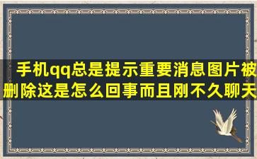 手机qq总是提示重要消息图片被删除,这是怎么回事,而且刚不久聊天...