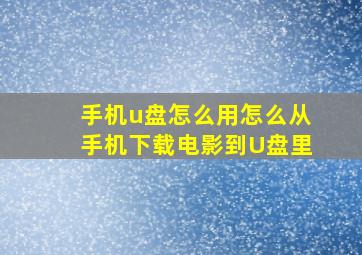 手机u盘怎么用,怎么从手机下载电影到U盘里