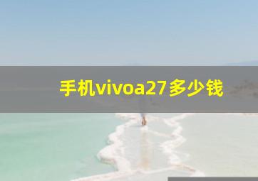 手机vivoa27多少钱