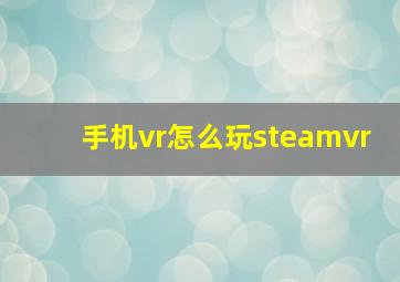 手机vr怎么玩steamvr