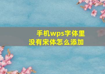 手机wps字体里没有宋体,怎么添加