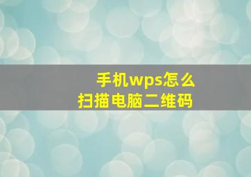 手机wps怎么扫描电脑二维码