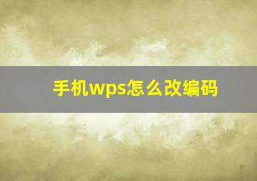 手机wps怎么改编码