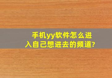 手机yy软件怎么进入自己想进去的频道?