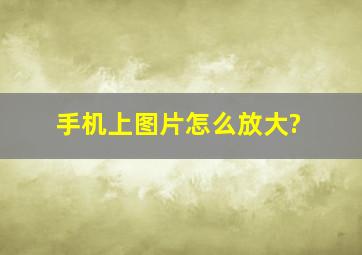 手机上图片怎么放大?