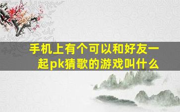 手机上有个可以和好友一起pk猜歌的游戏叫什么