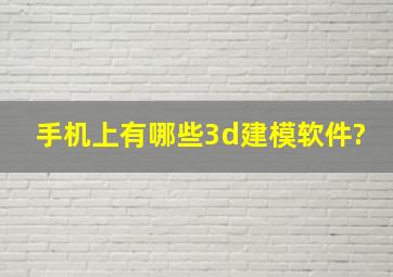 手机上有哪些3d建模软件?