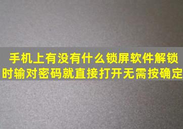 手机上有没有什么锁屏软件,解锁时输对密码就直接打开,无需按确定