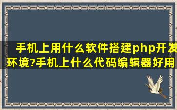 手机上用什么软件搭建php开发环境?手机上什么代码编辑器好用?