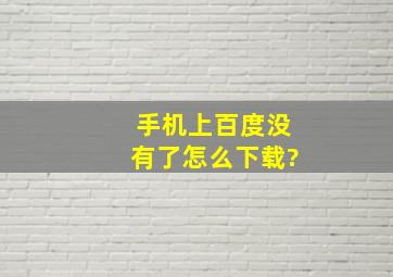 手机上百度没有了,怎么下载?