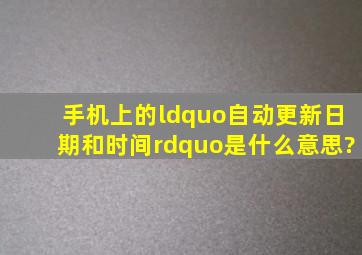 手机上的“自动更新日期和时间”是什么意思?