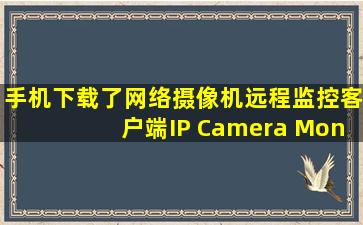 手机下载了网络摄像机远程监控客户端IP Camera Monitor Client 4.0...