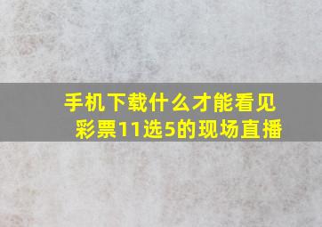 手机下载什么才能看见彩票11选5的现场直播