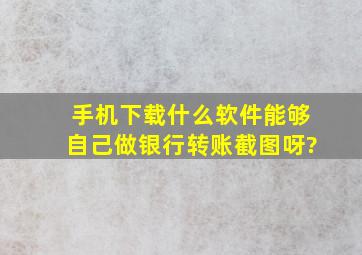 手机下载什么软件能够自己做银行转账截图呀?