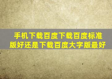 手机下载百度下载百度标准版好还是下载百度大字版最好(