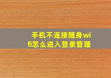 手机不连接随身wifi怎么进入登录管理(