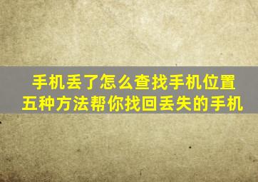 手机丢了怎么查找手机位置,五种方法帮你找回丢失的手机