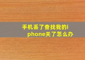 手机丢了查找我的iphone关了怎么办