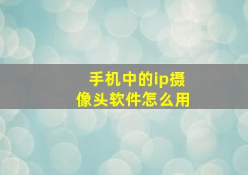 手机中的ip摄像头软件怎么用