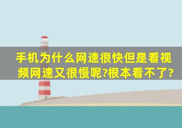 手机为什么网速很快但是看视频网速又很慢呢?根本看不了?