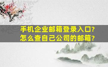 手机企业邮箱登录入口?怎么查自己公司的邮箱?