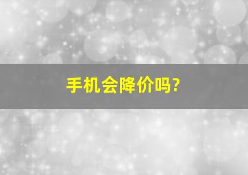 手机会降价吗?