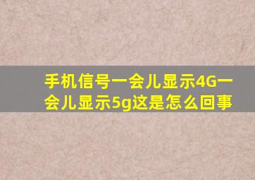 手机信号一会儿显示4G一会儿显示5g这是怎么回事(