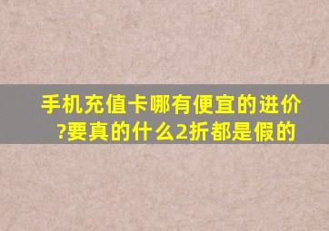 手机充值卡哪有便宜的进价?要真的。什么2折都是假的