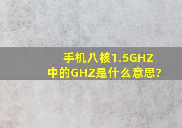 手机八核1.5GHZ中的GHZ是什么意思?