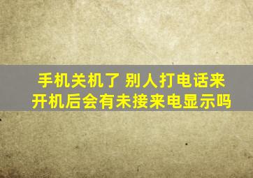 手机关机了 别人打电话来 开机后会有未接来电显示吗