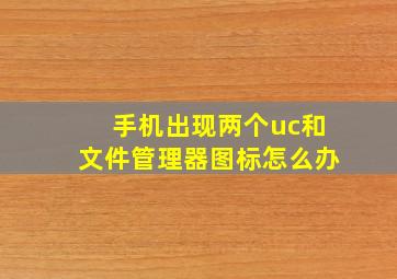 手机出现两个uc和文件管理器图标怎么办(