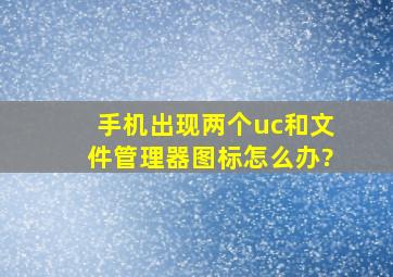 手机出现两个uc和文件管理器图标怎么办?