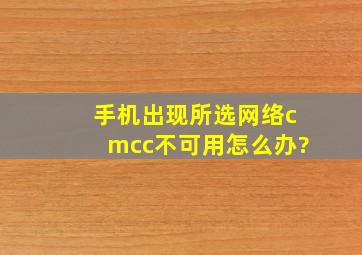 手机出现所选网络(cmcc)不可用怎么办?